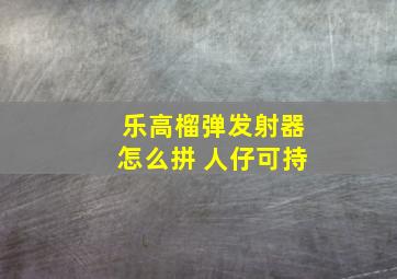 乐高榴弹发射器怎么拼 人仔可持